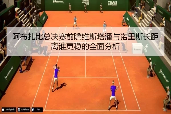 阿布扎比总决赛前瞻维斯塔潘与诺里斯长距离谁更稳的全面分析